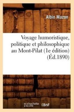 Histoire- Voyage Humoristique, Politique Et Philosophique Au Mont-Pilat (1e �dition) (�d.1890)
