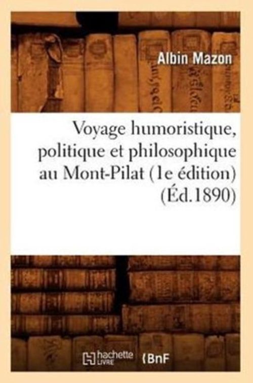 Voyage Humoristique, Politique Et Philosophique Au Mont-Pilat (1e Edition) (Ed.1890)