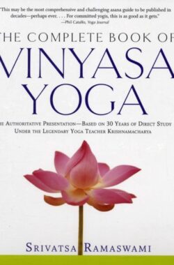 Complete Book of Vinyasa Yoga: The Authoritative Presentation-Based on 30 Years of Direct Study Under the Legendary Yoga Teacher Krishnamacha [With 6