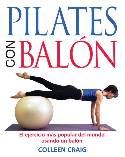 Pilates Con Balon : El Ejercicio Mas Popular Del Mundo Usando UN Balon / Pilates On The Ball