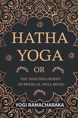 Hatha Yoga or the Yogi Philosophy of Physical Well-Being