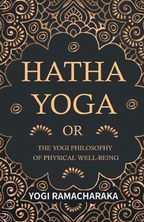 Hatha Yoga or the Yogi Philosophy of Physical Well-Being