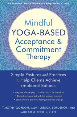 Mindful Yoga-Based Acceptance and Commitment Therapy: Simple Postures and Practices to Help Clients Achieve Emotional Balance