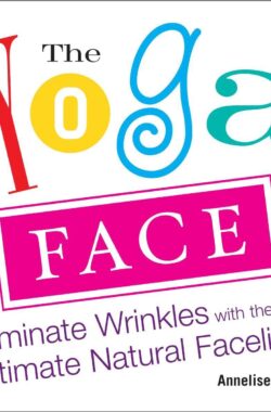 Yoga Face : Eliminate Wrinkles with the Ultimate Natural Facelift