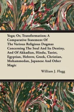 Yoga; Or, Transformation; A Comparative Statement Of The Various Religious Dogmas Concerning The Soul And Its Destiny, And Of Akkadian, Hindu, Taoist, Egyptian, Hebrew, Greek, Christian, Mohammedan, Japanese And Other Magic